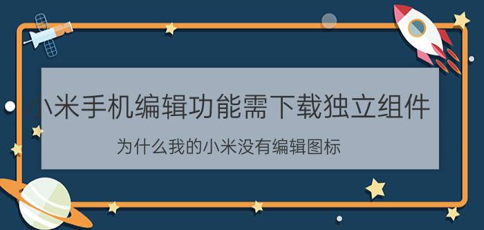 小米手机编辑功能需下载独立组件 为什么我的小米没有编辑图标？